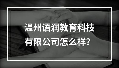 温州语润教育科技有限公司怎么样？