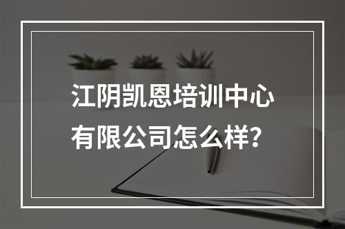 江阴凯恩培训中心有限公司怎么样？