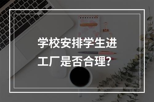 学校安排学生进工厂是否合理？