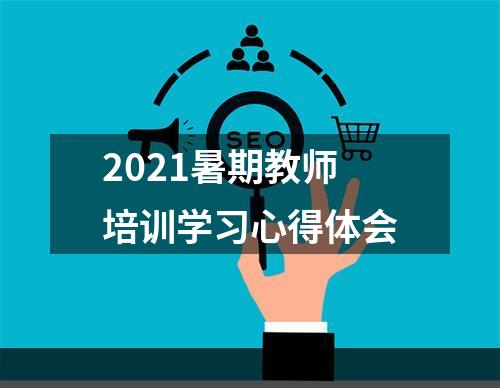 2021暑期教师培训学习心得体会