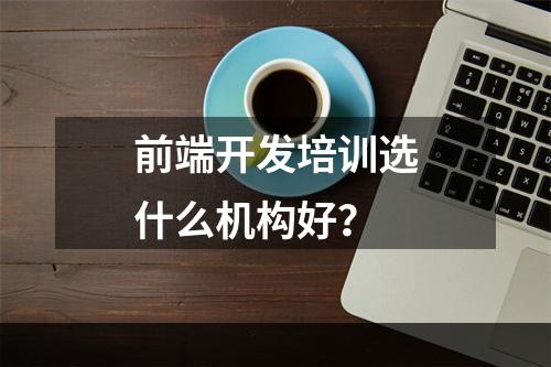 前端开发培训选什么机构好？