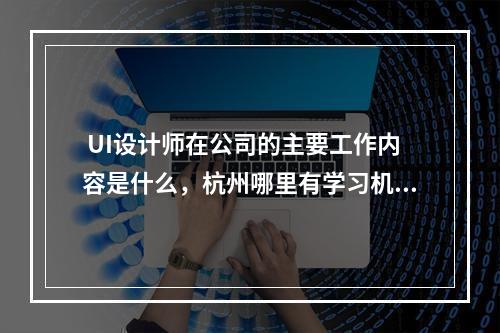  UI设计师在公司的主要工作内容是什么，杭州哪里有学习机构吗？