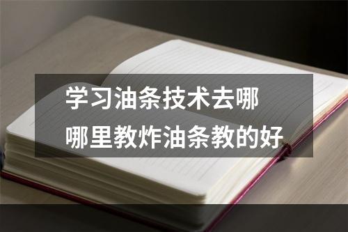 学习油条技术去哪 哪里教炸油条教的好