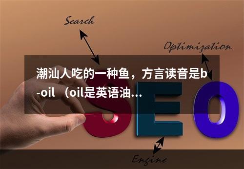 潮汕人吃的一种鱼，方言读音是b-oil （oil是英语油的读音，潮汕话读“矮”）拼起来。