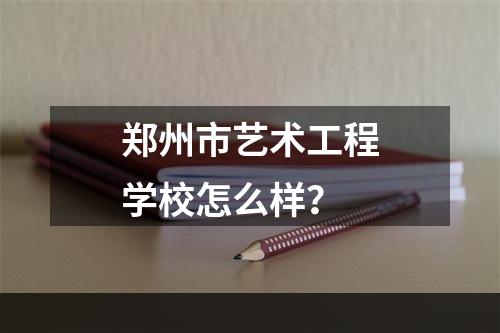 郑州市艺术工程学校怎么样？