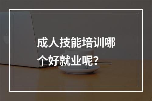 成人技能培训哪个好就业呢？