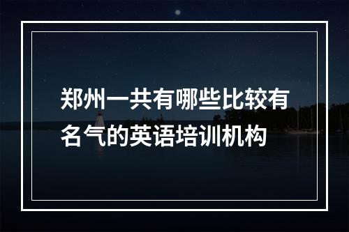 郑州一共有哪些比较有名气的英语培训机构