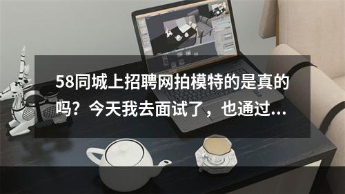 58同城上招聘网拍模特的是真的吗？今天我去面试了，也通过面试了，然后叫我去拍3套艺术照，要交680