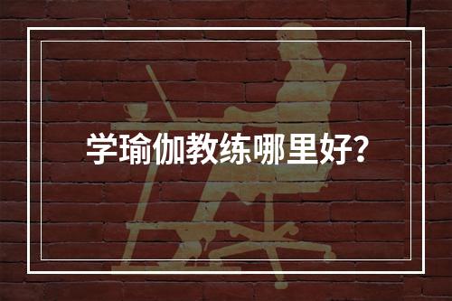 学瑜伽教练哪里好？