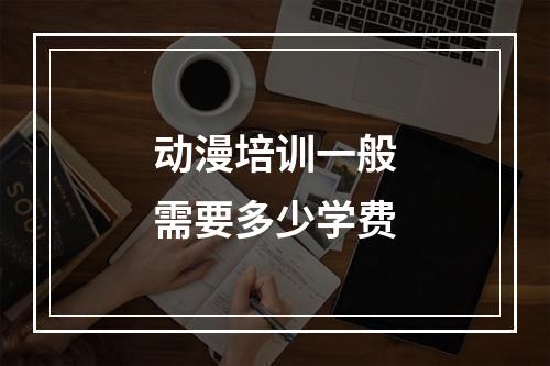 动漫培训一般需要多少学费