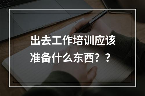 出去工作培训应该准备什么东西？？