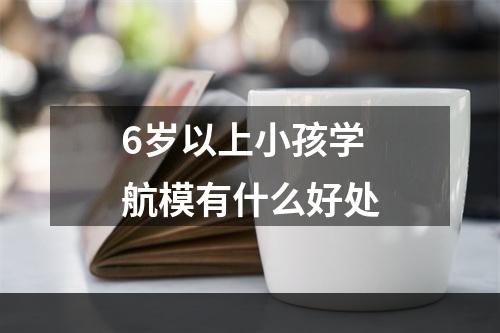 6岁以上小孩学航模有什么好处