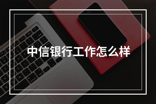 中信银行工作怎么样