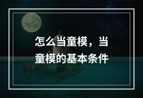 怎么当童模，当童模的基本条件