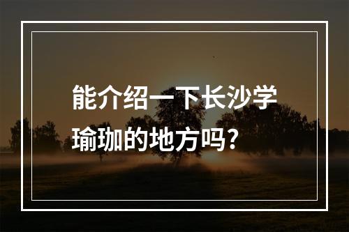 能介绍一下长沙学瑜珈的地方吗?