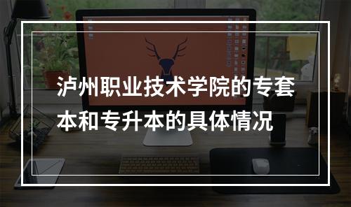 泸州职业技术学院的专套本和专升本的具体情况