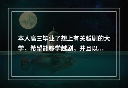 本人高三毕业了想上有关越剧的大学，希望能够学越剧，并且以后可以当一名越剧演员。哪里的大学可以上？（我