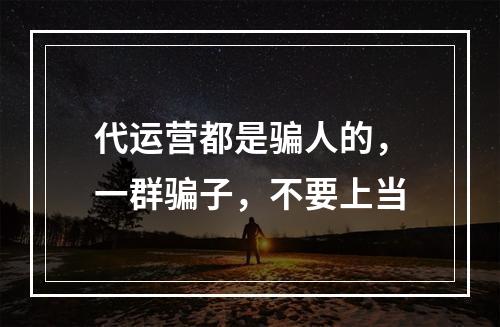 代运营都是骗人的，一群骗子，不要上当