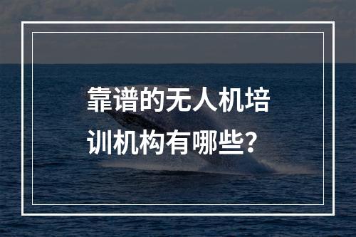 靠谱的无人机培训机构有哪些？