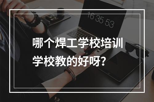 哪个焊工学校培训学校教的好呀？