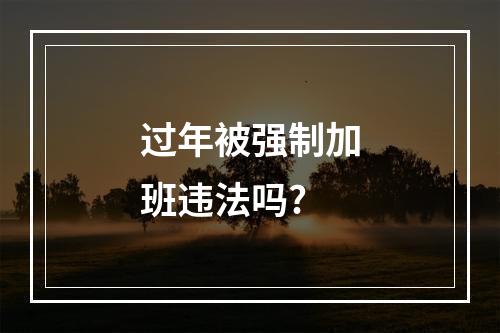 过年被强制加班违法吗?