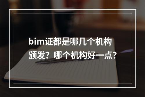 bim证都是哪几个机构颁发？哪个机构好一点？