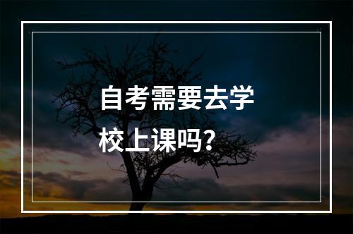 自考需要去学校上课吗？