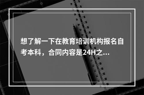 想了解一下在教育培训机构报名自考本科，合同内容是24H之内可以退费，超过24H不予退费，是否合理?