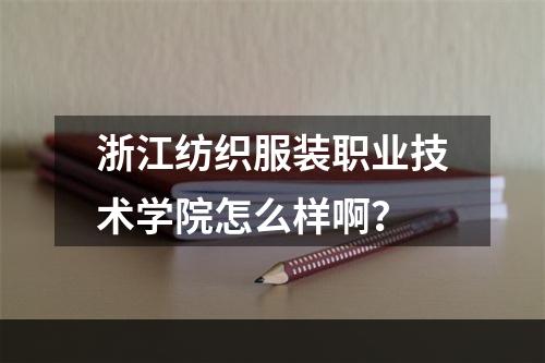 浙江纺织服装职业技术学院怎么样啊？