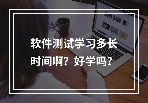 软件测试学习多长时间啊？好学吗？