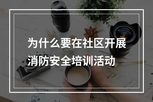 为什么要在社区开展消防安全培训活动