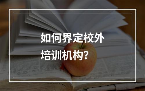 如何界定校外培训机构？