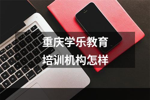 重庆学乐教育培训机构怎样