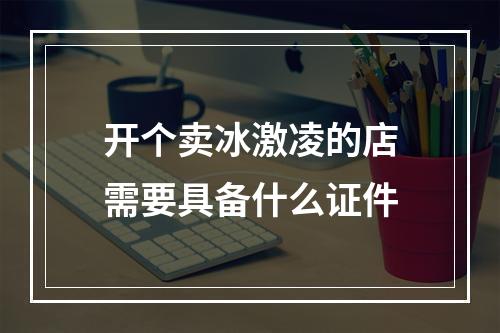 开个卖冰激凌的店需要具备什么证件