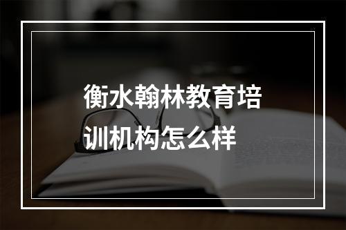 衡水翰林教育培训机构怎么样