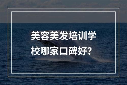 美容美发培训学校哪家口碑好？