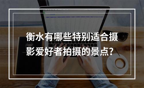 衡水有哪些特别适合摄影爱好者拍摄的景点？