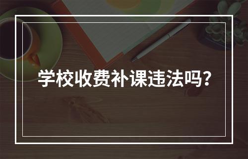 学校收费补课违法吗？