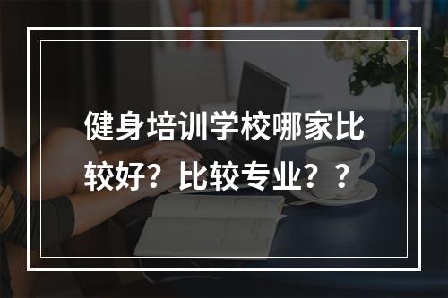 健身培训学校哪家比较好？比较专业？？