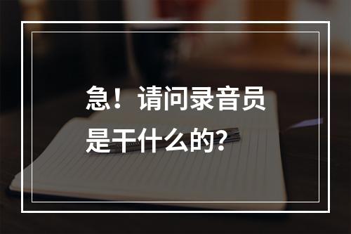 急！请问录音员是干什么的？