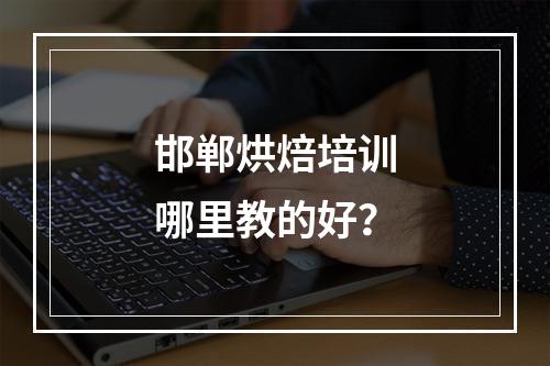 邯郸烘焙培训哪里教的好？