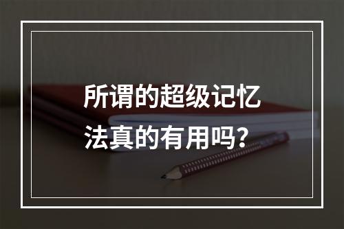 所谓的超级记忆法真的有用吗？