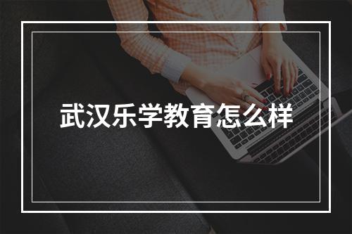 武汉乐学教育怎么样