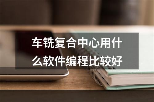 车铣复合中心用什么软件编程比较好