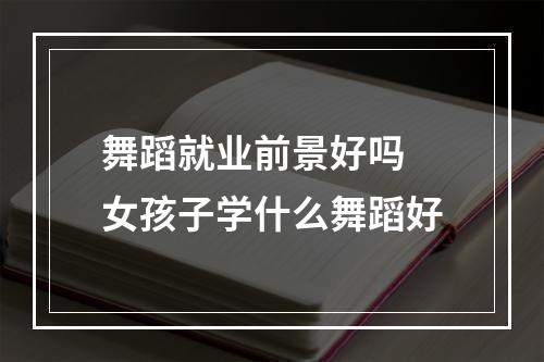 舞蹈就业前景好吗 女孩子学什么舞蹈好