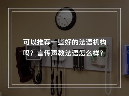 可以推荐一些好的法语机构吗？言传声教法语怎么样？