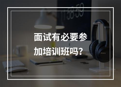 面试有必要参加培训班吗？