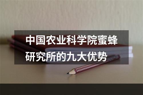 中国农业科学院蜜蜂研究所的九大优势