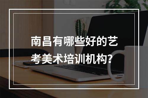 南昌有哪些好的艺考美术培训机构？