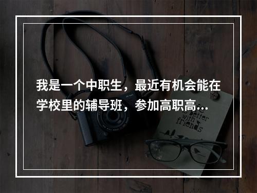 我是一个中职生，最近有机会能在学校里的辅导班，参加高职高考，请问难吗？